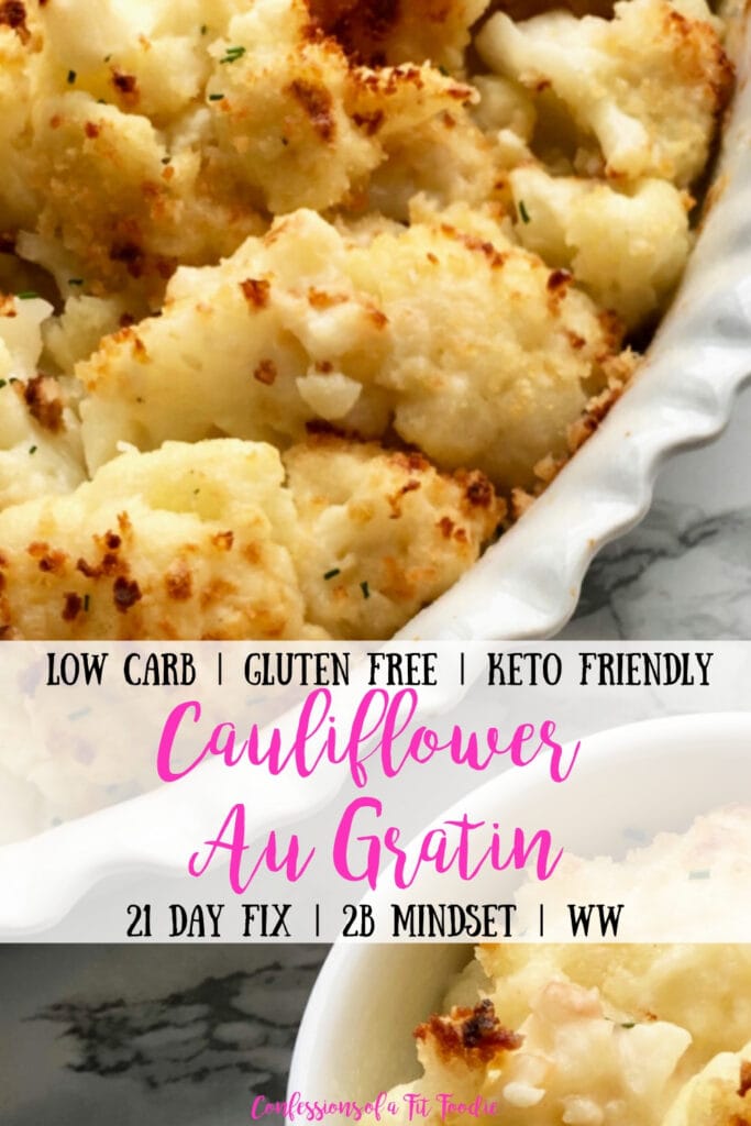 In the bottom right corner is a small bowl of Cauliflower Au Gratin next to a larger casserole dish of the same recipe; with the text overlay- Low Carb | Gluten Free | Keto Friendly | Cauliflower Au Gratin | 21 Day Fix | 2B Mindset | WW | Confessions of a Fit Foodie